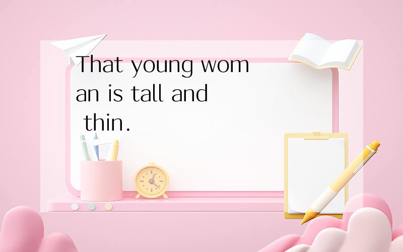 That young woman is tall and thin.