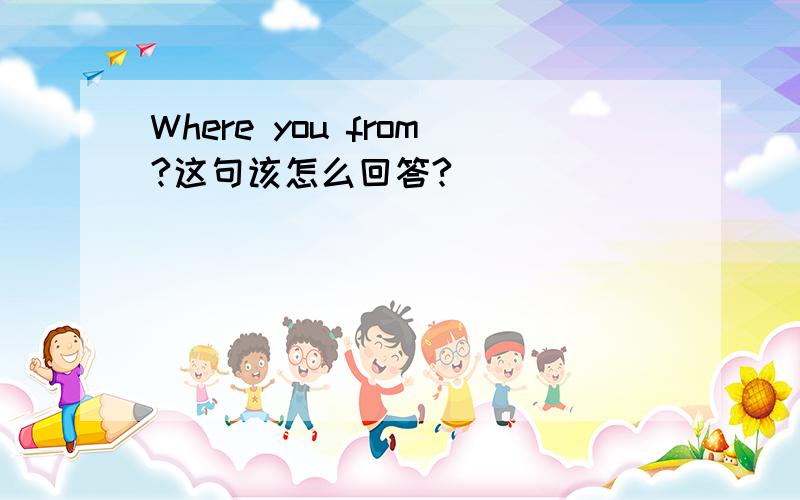 Where you from?这句该怎么回答?