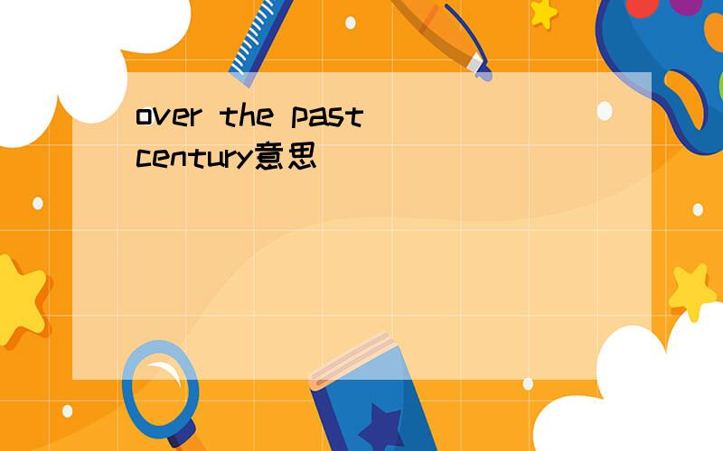 over the past century意思
