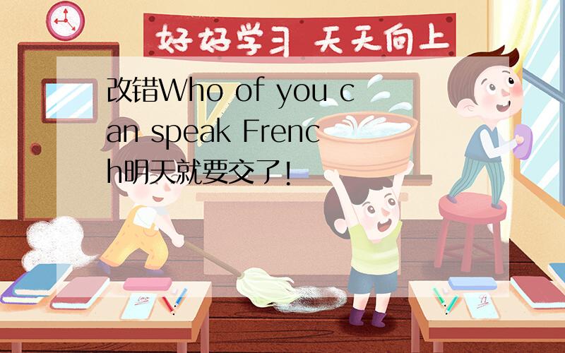 改错Who of you can speak French明天就要交了!