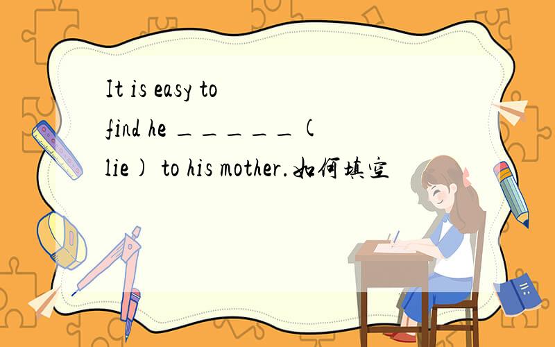 It is easy to find he _____(lie) to his mother.如何填空