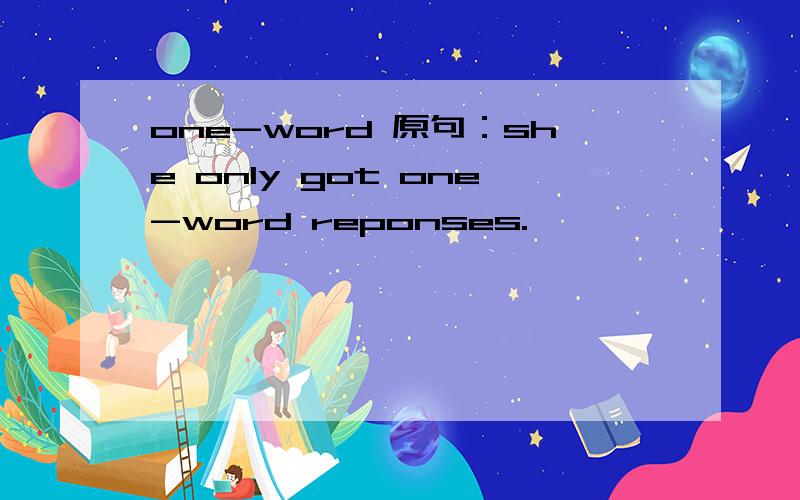 one-word 原句：she only got one-word reponses.
