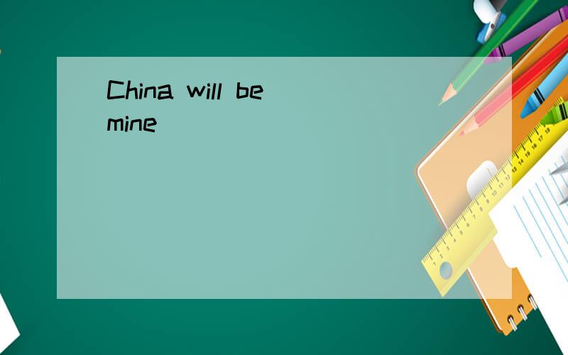 China will be mine
