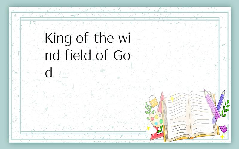 King of the wind field of God