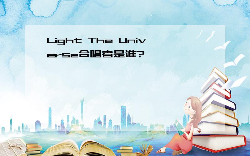 Light The Universe合唱者是谁?