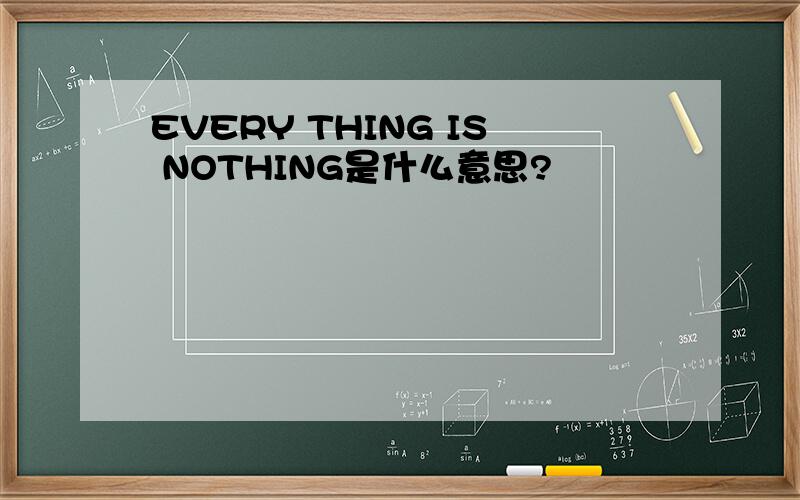EVERY THING IS NOTHING是什么意思?