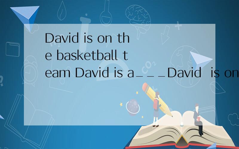 David is on the basketball team David is a___David  is on the basketball team David is a___   ___