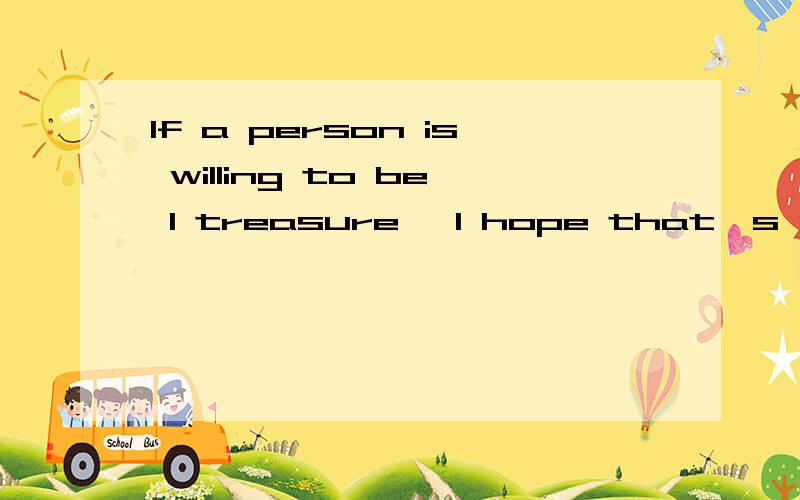 If a person is willing to be I treasure, I hope that's you 什么意思,
