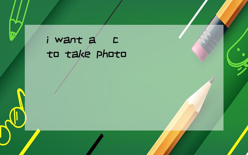 i want a (c ) to take photo