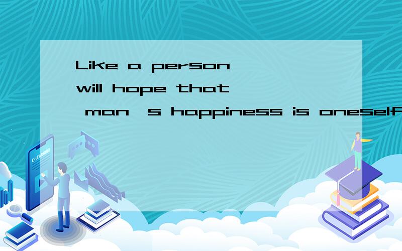 Like a person will hope that man's happiness is oneself