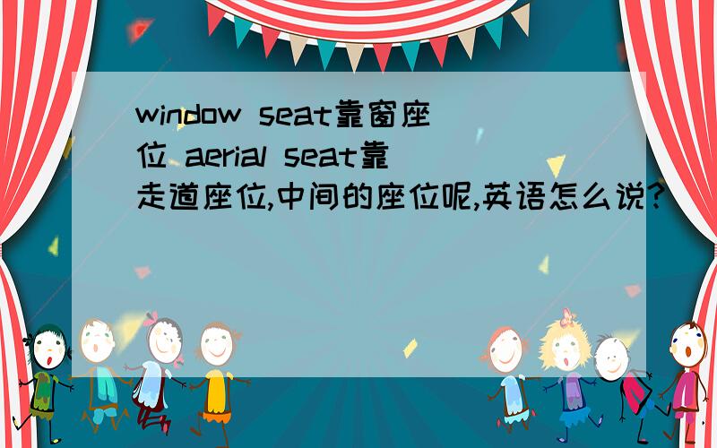 window seat靠窗座位 aerial seat靠走道座位,中间的座位呢,英语怎么说?