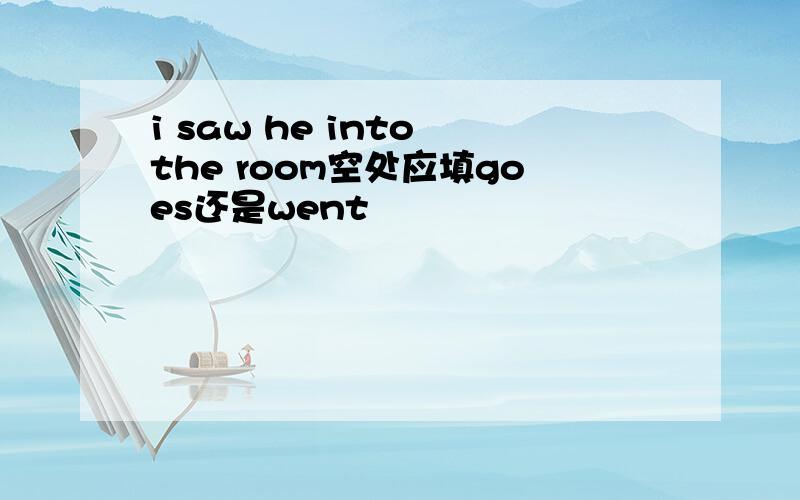 i saw he into the room空处应填goes还是went