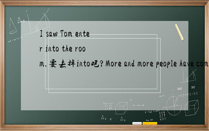 I saw Tom enter into the room.要去掉into吧?More and more people have come to know the dangers of _________(pollution,waste)哪个?我怎么觉得都对啊.