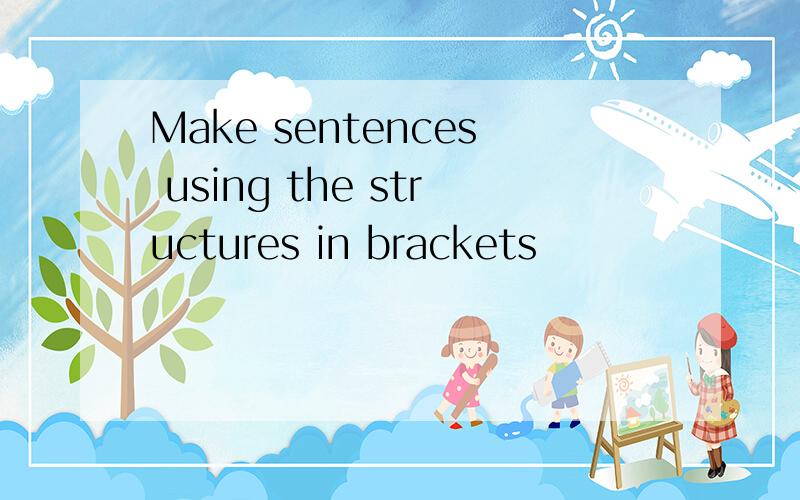 Make sentences using the structures in brackets