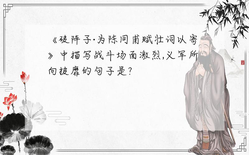 《破阵子·为陈同甫赋壮词以寄》中描写战斗场面激烈,义军所向披靡的句子是?