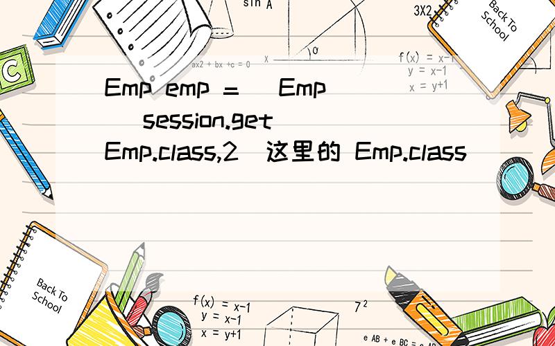 Emp emp = (Emp) session.get(Emp.class,2)这里的 Emp.class