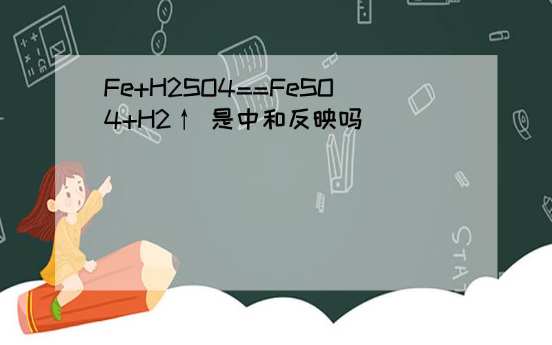 Fe+H2SO4==FeSO4+H2↑ 是中和反映吗