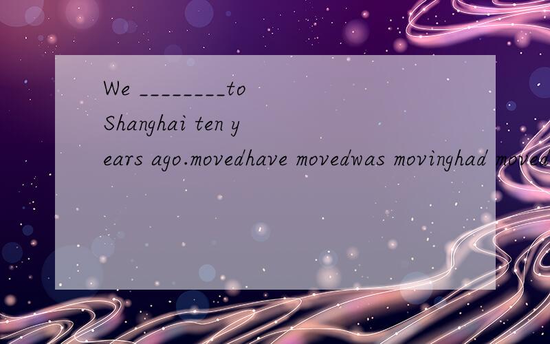 We ________to Shanghai ten years ago.movedhave movedwas movinghad moved
