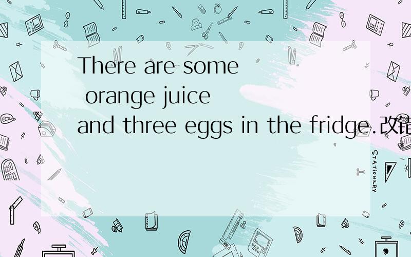 There are some orange juice and three eggs in the fridge.改错,