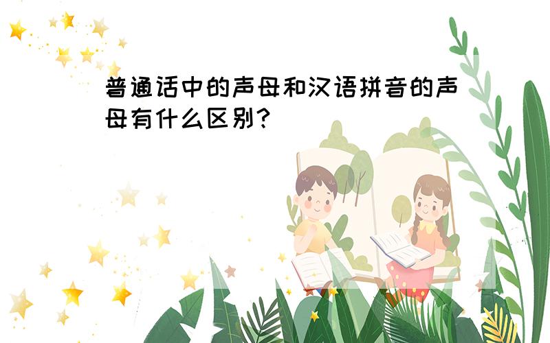普通话中的声母和汉语拼音的声母有什么区别?