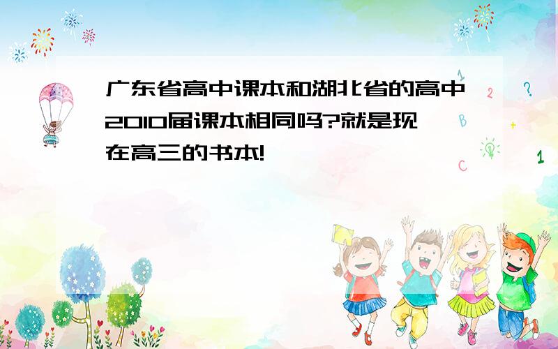 广东省高中课本和湖北省的高中2010届课本相同吗?就是现在高三的书本!