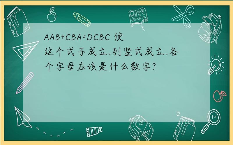 AAB+CBA=DCBC 使这个式子成立.列竖式成立.各个字母应该是什么数字?