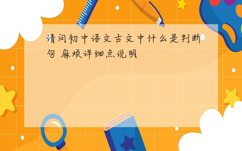 请问初中语文古文中什么是判断句 麻烦详细点说明