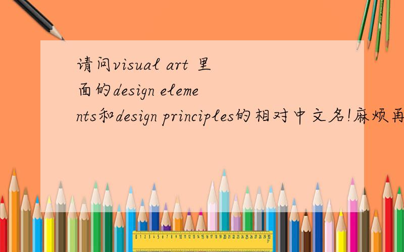 请问visual art 里面的design elements和design principles的相对中文名!麻烦再附加解释一下scale和proportion到底有什么区别...呃...还有麻烦把每一项的中文名都列一下...比如figure ground,balance,contract,croppin