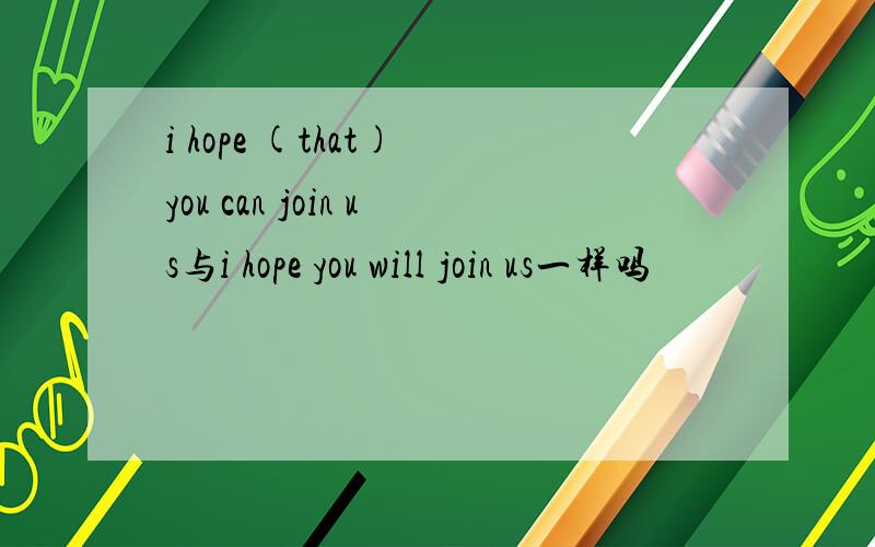 i hope (that) you can join us与i hope you will join us一样吗