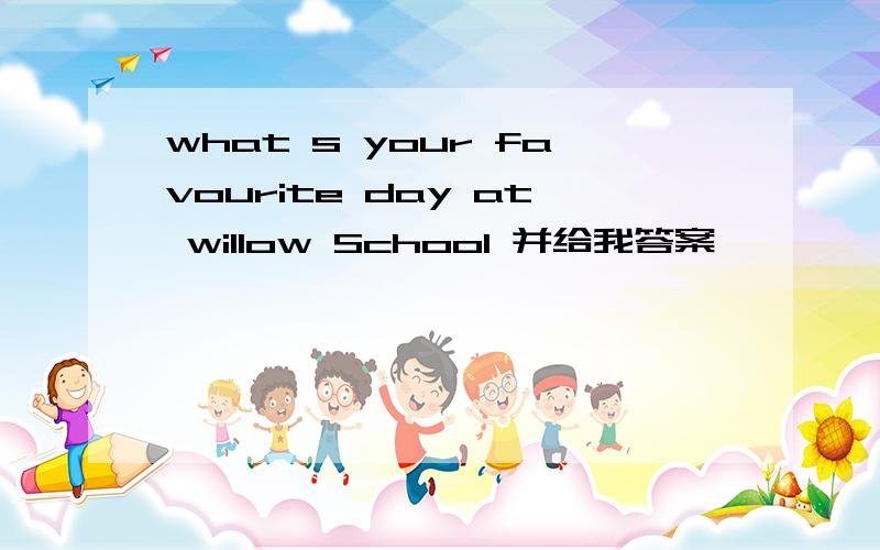 what s your favourite day at willow School 并给我答案,