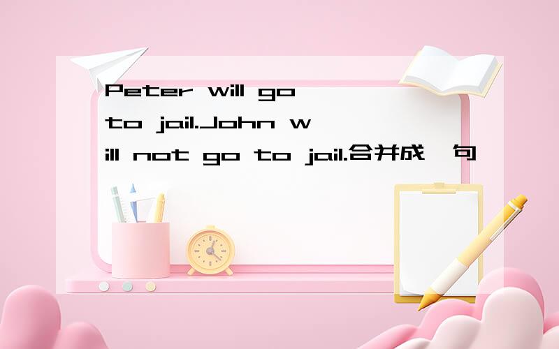 Peter will go to jail.John will not go to jail.合并成一句