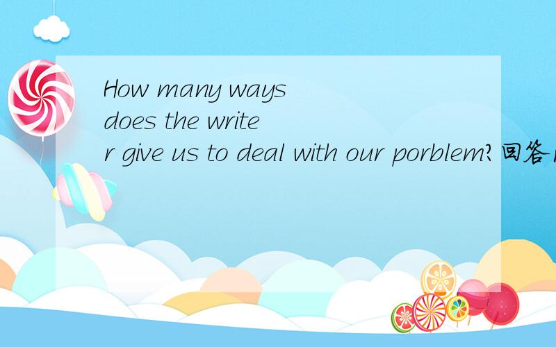 How many ways does the writer give us to deal with our porblem?回答问题