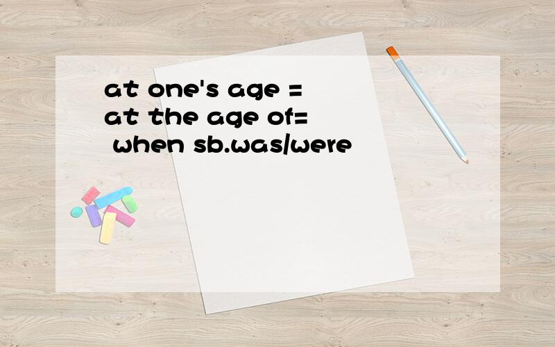 at one's age =at the age of= when sb.was/were