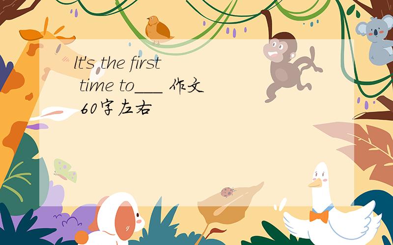 lt's the first time to___ 作文 60字左右