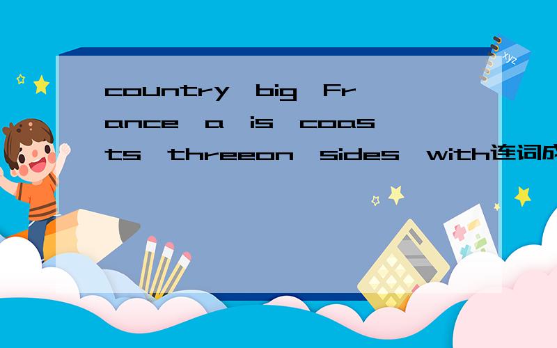 country,big,France,a,is,coasts,threeon,sides,with连词成句,还有world,the,capital,Paris,of,one,most,cities,beautiful,in,France,the,is连词成句