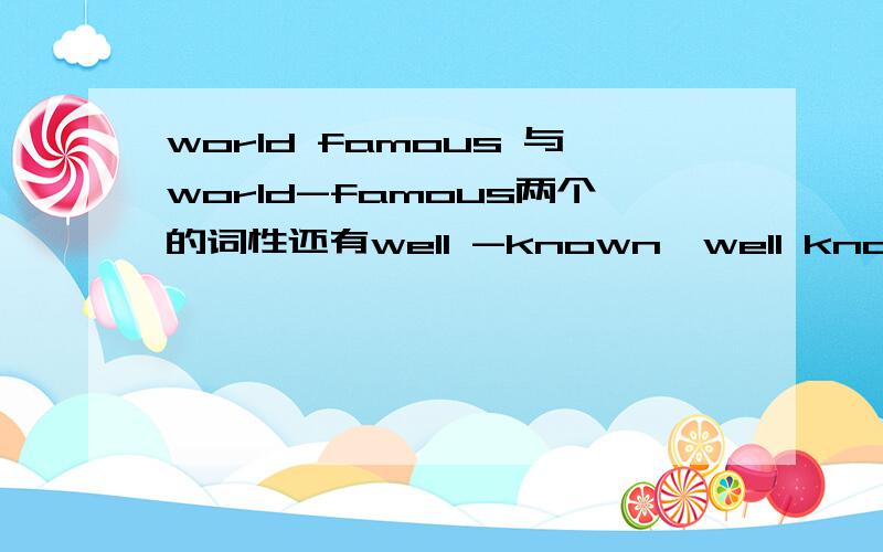 world famous 与world-famous两个的词性还有well -known,well known的词性.