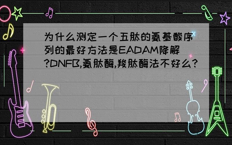 为什么测定一个五肽的氨基酸序列的最好方法是EADAM降解?DNFB,氨肽酶,羧肽酶法不好么?
