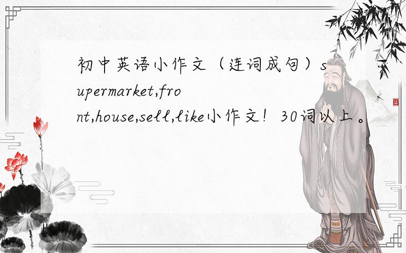 初中英语小作文（连词成句）supermarket,front,house,sell,like小作文！30词以上。