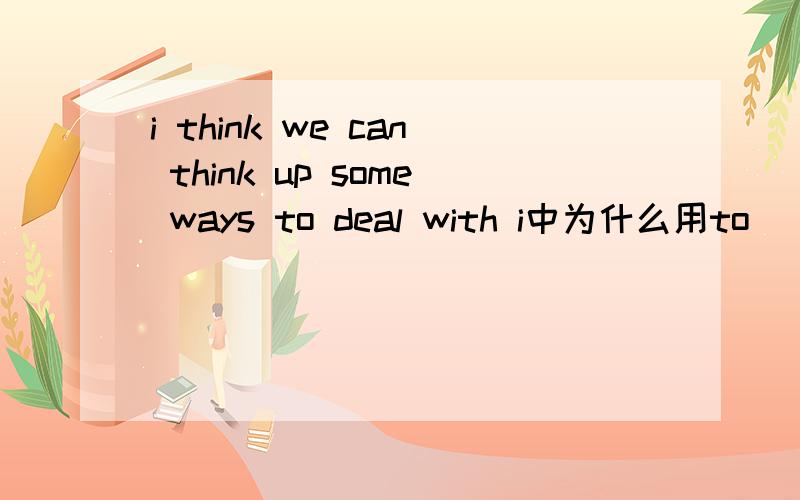 i think we can think up some ways to deal with i中为什么用to