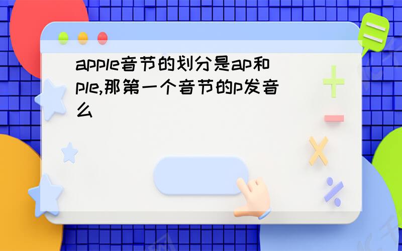apple音节的划分是ap和ple,那第一个音节的p发音么