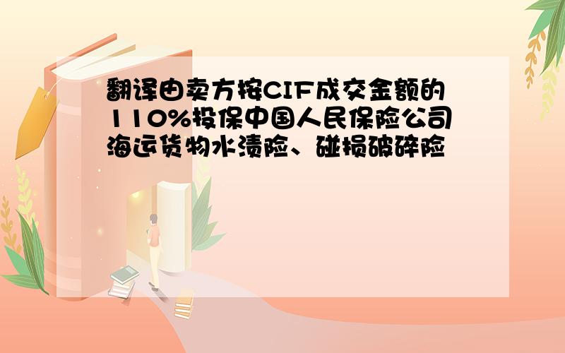 翻译由卖方按CIF成交金额的110%投保中国人民保险公司海运货物水渍险、碰损破碎险
