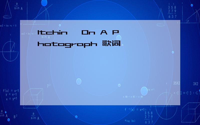 Itchin' On A Photograph 歌词