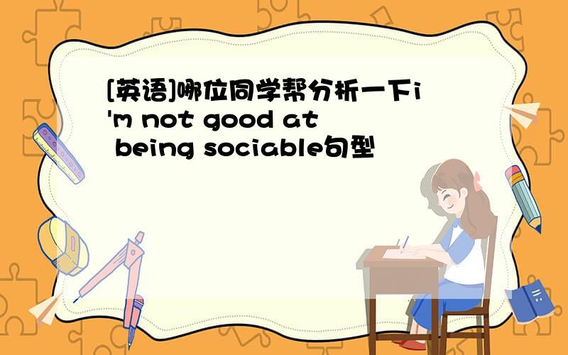 [英语]哪位同学帮分析一下i'm not good at being sociable句型
