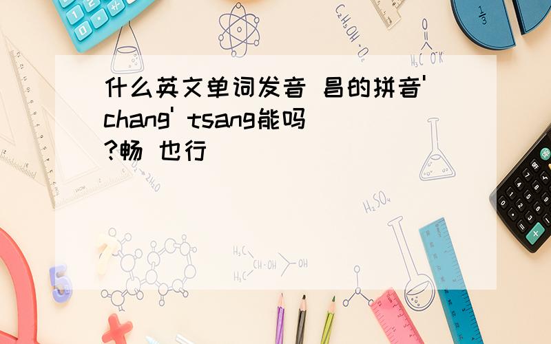 什么英文单词发音 昌的拼音'chang' tsang能吗?畅 也行