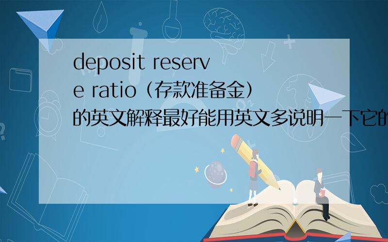 deposit reserve ratio（存款准备金）的英文解释最好能用英文多说明一下它的作用之类再问一下bull market（牛市）,bear market （熊市）的详细一点英文解释,急用