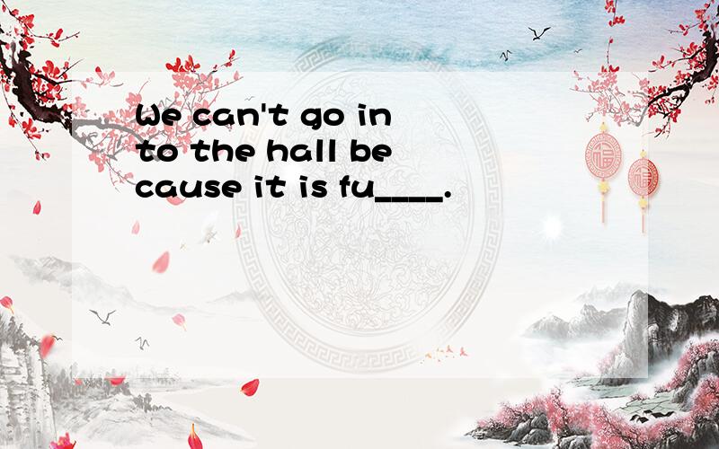 We can't go into the hall because it is fu____.