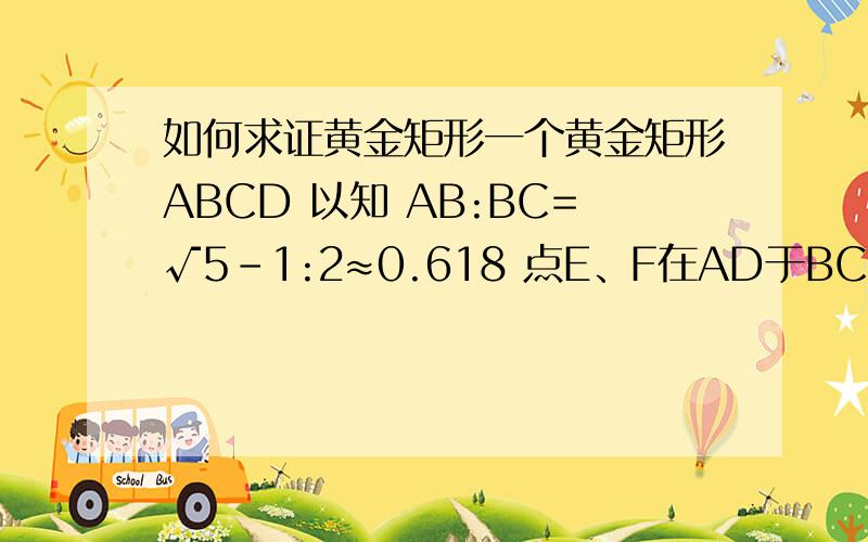 如何求证黄金矩形一个黄金矩形ABCD 以知 AB:BC=√5-1:2≈0.618 点E、F在AD于BC上 连接E、F使 ABFE EFCD为矩形 求证ABEF为黄金矩形这题我看的如此懵懂 想了半天不是怎么求