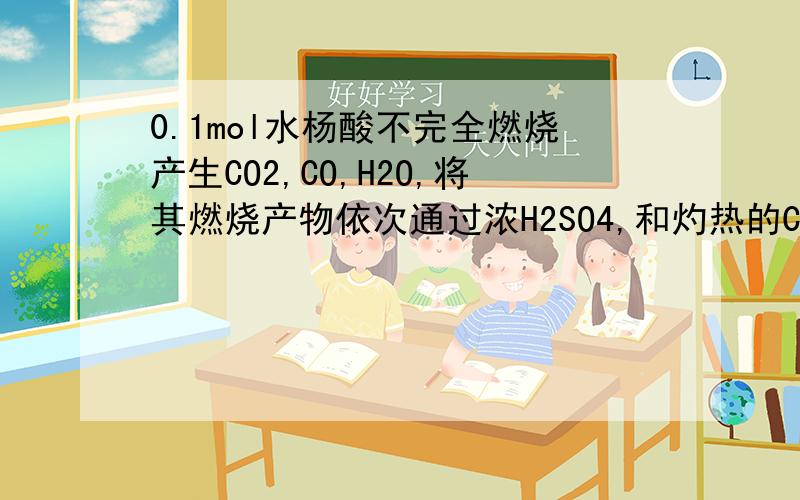 0.1mol水杨酸不完全燃烧产生CO2,CO,H2O,将其燃烧产物依次通过浓H2SO4,和灼热的CuO,发现CuO质量减少3.2g,则燃烧产物CO2 ,CO,H2O的质量各是多少克?如何求CO2,H2O质量?请写出过程结果