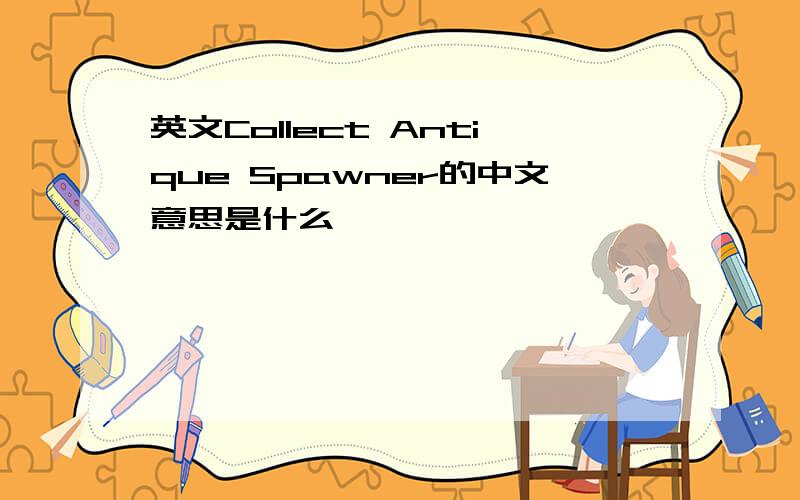 英文Collect Antique Spawner的中文意思是什么
