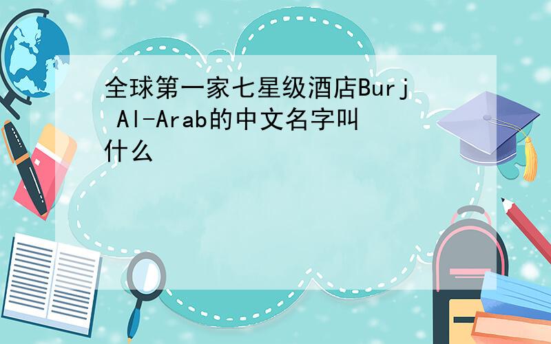 全球第一家七星级酒店Burj Al-Arab的中文名字叫什么